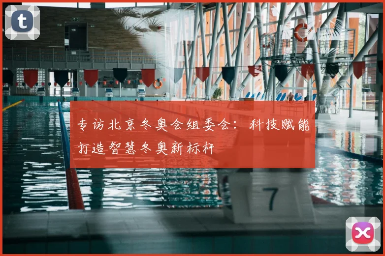 专访北京冬奥会组委会:科技赋能打造智慧冬奥新标杆