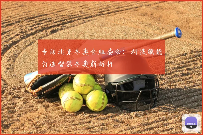 专访北京冬奥会组委会:科技赋能打造智慧冬奥新标杆
