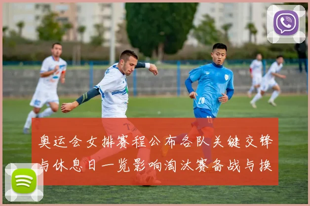 奥运会女排赛程公布各队关键交锋与休息日一览影响淘汰赛备战与换人策略