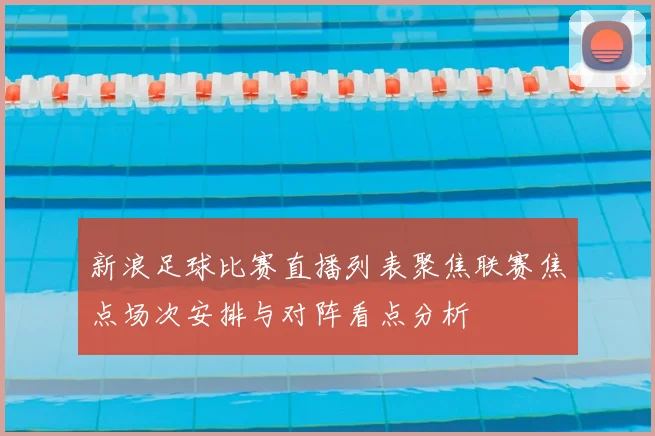 新浪足球比赛直播列表聚焦联赛焦点场次安排与对阵看点分析