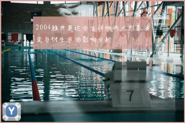 2004雅典奥运会吉祥物两大形象演变与衍生市场影响分析