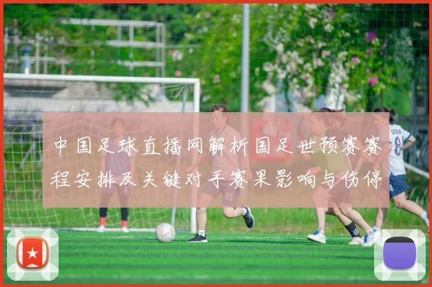 中国足球直播网解析国足世预赛赛程安排及关键对手赛果影响与伤停信息