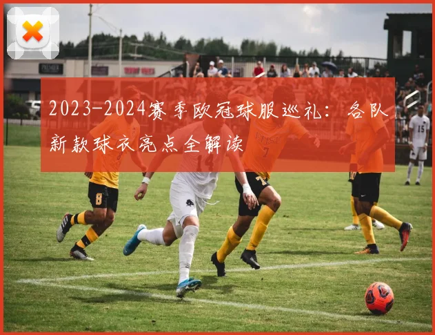 2023-2024赛季欧冠球服巡礼：各队新款球衣亮点全解读