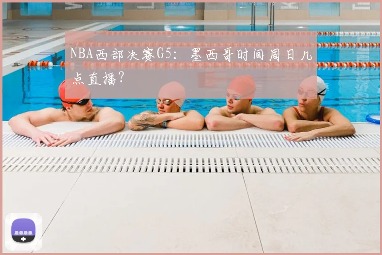 NBA西部决赛G5：墨西哥时间周日几点直播？