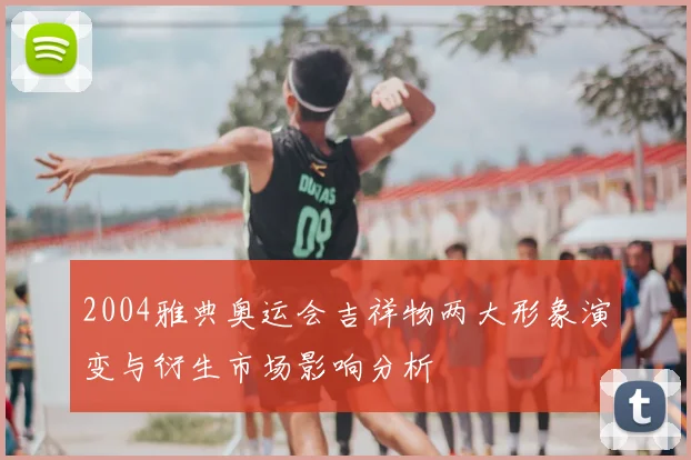 2004雅典奥运会吉祥物两大形象演变与衍生市场影响分析