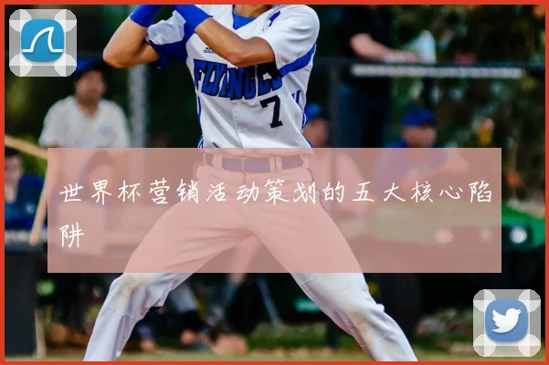 世界杯营销活动策划的五大核心陷阱