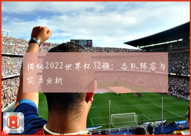 揭秘2022世界杯32强：各队阵容与实力分析