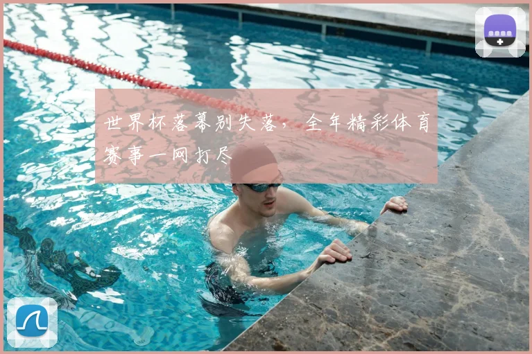 世界杯落幕别失落，全年精彩体育赛事一网打尽