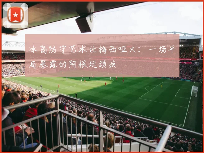 冰岛防守艺术让梅西哑火：一场平局暴露的阿根廷顽疾