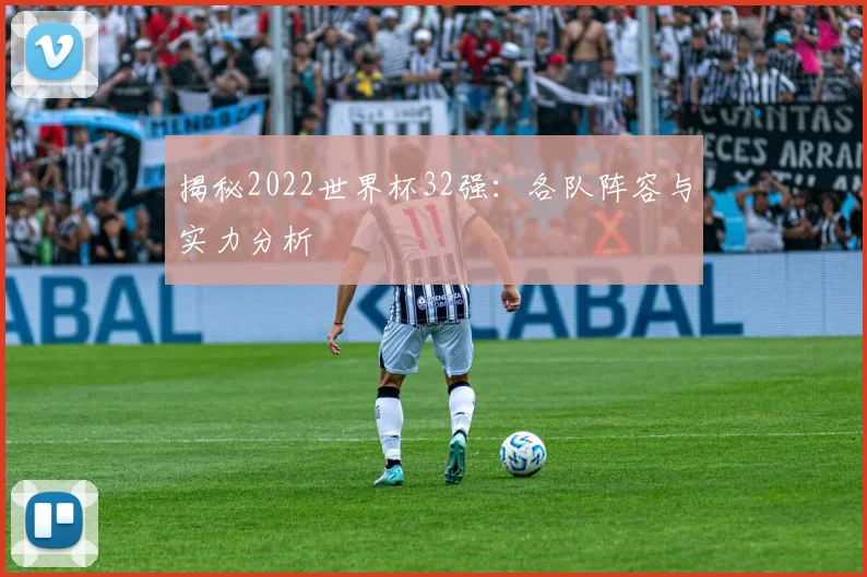 揭秘2022世界杯32强:各队阵容与实力分析