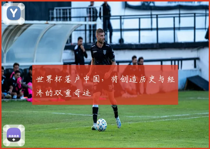 世界杯落户中国，将创造历史与经济的双重奇迹